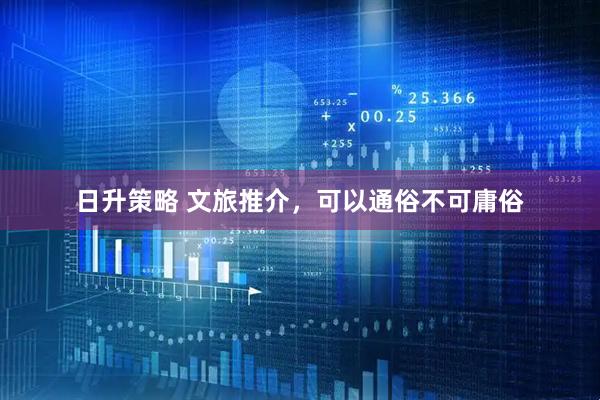 日升策略 文旅推介，可以通俗不可庸俗