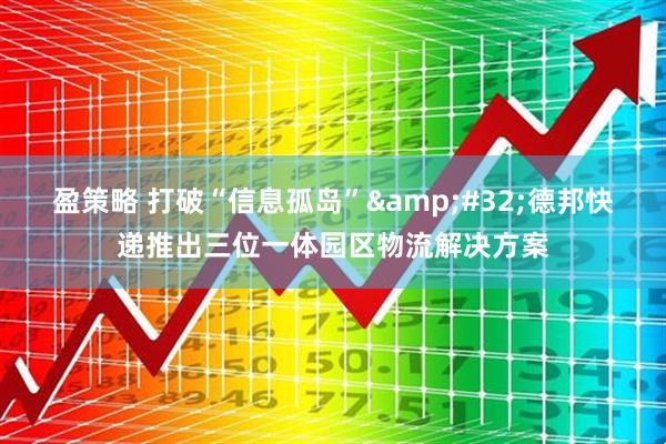 盈策略 打破“信息孤岛”&#32;德邦快递推出三位一体园区物流解决方案