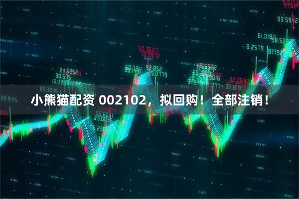 小熊猫配资 002102，拟回购！全部注销！
