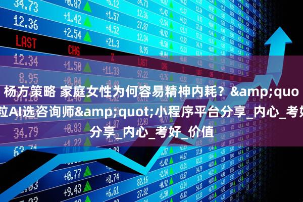 杨方策略 家庭女性为何容易精神内耗？&quot;飞米粒AI选咨询师&quot;小程序平台分享_内心_考好_价值
