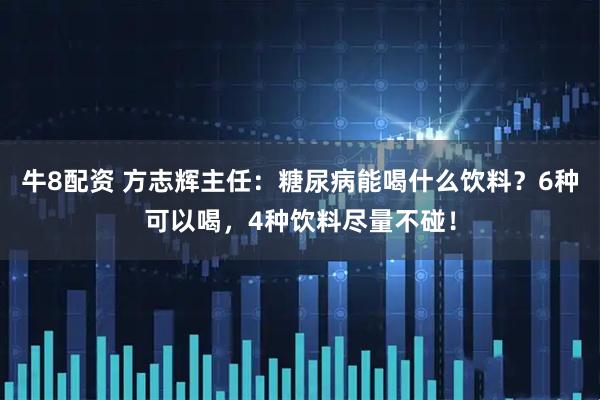 牛8配资 方志辉主任：糖尿病能喝什么饮料？6种可以喝，4种饮料尽量不碰！