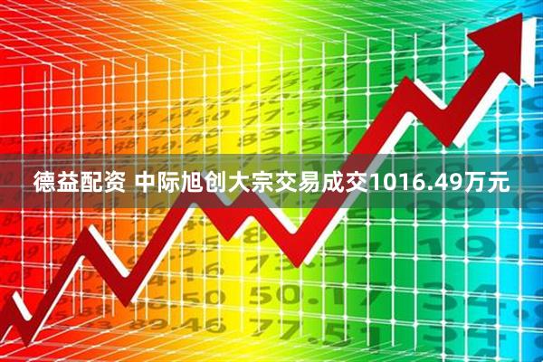 德益配资 中际旭创大宗交易成交1016.49万元