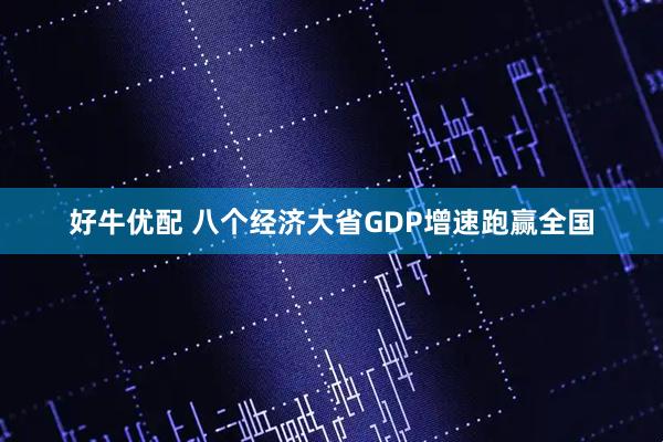 好牛优配 八个经济大省GDP增速跑赢全国